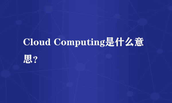 Cloud Computing是什么意思？