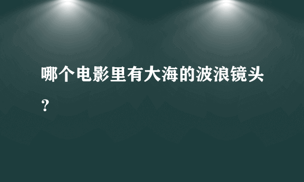 哪个电影里有大海的波浪镜头？