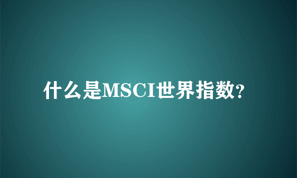 什么是MSCI世界指数？