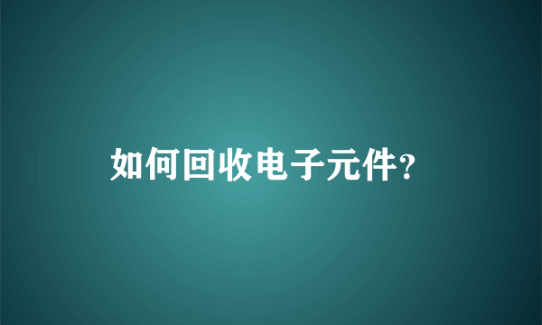 如何回收电子元件？