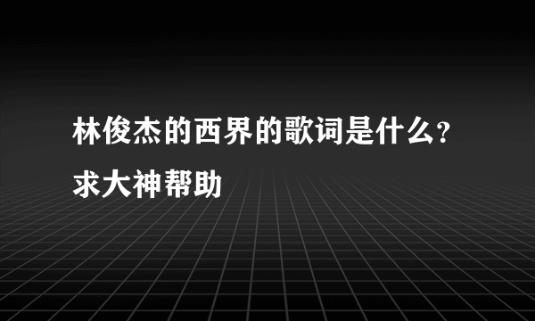 林俊杰的西界的歌词是什么？求大神帮助