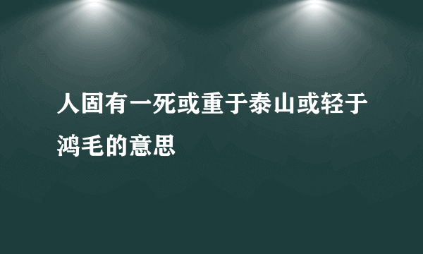 人固有一死或重于泰山或轻于鸿毛的意思