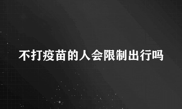 不打疫苗的人会限制出行吗