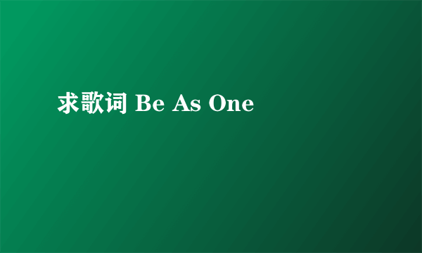 求歌词 Be As One