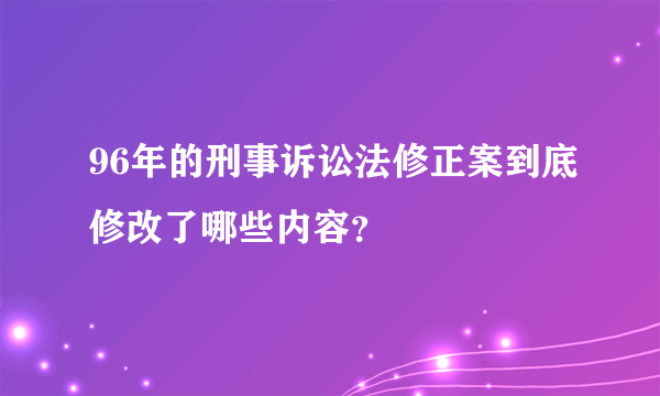 96年的刑事诉讼法修正案到底修改了哪些内容？