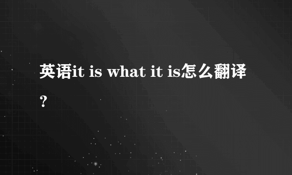 英语it is what it is怎么翻译？