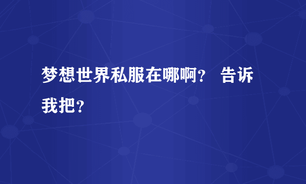 梦想世界私服在哪啊？ 告诉我把？