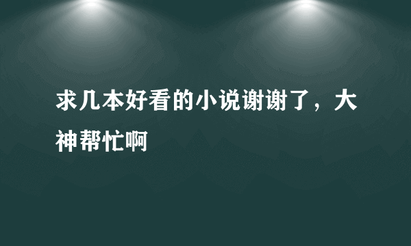 求几本好看的小说谢谢了，大神帮忙啊