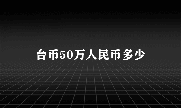 台币50万人民币多少