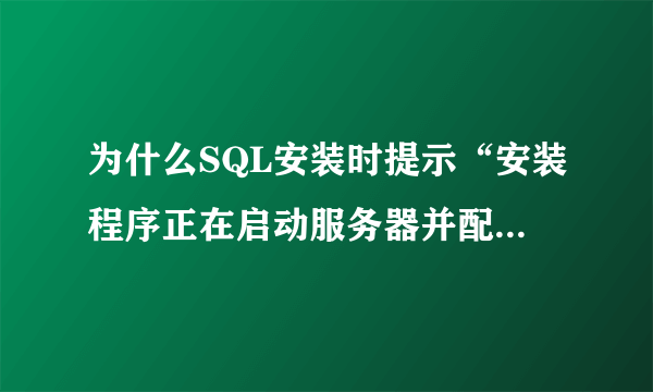 为什么SQL安装时提示“安装程序正在启动服务器并配置你所选择的配置”，然后就一直不动了