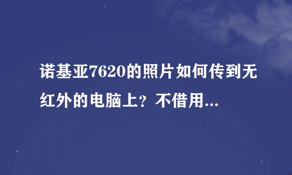 诺基亚7620的照片如何传到无红外的电脑上？不借用别人手机的基础上