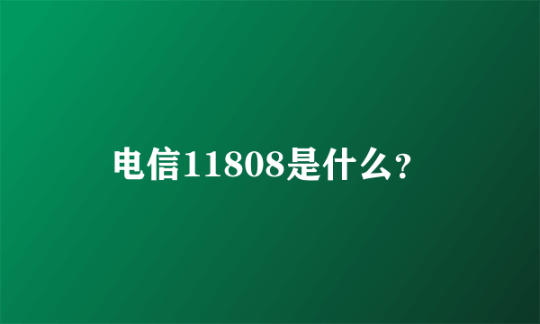 电信11808是什么？