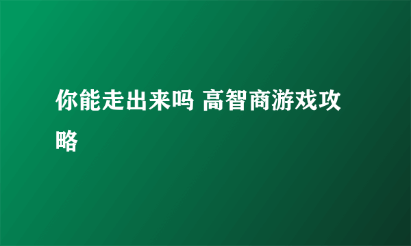 你能走出来吗 高智商游戏攻略