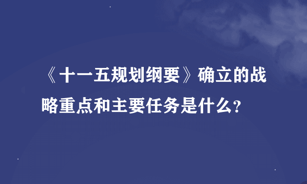 《十一五规划纲要》确立的战略重点和主要任务是什么？