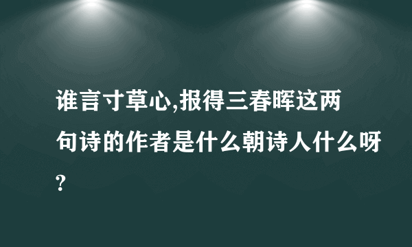 谁言寸草心,报得三春晖这两句诗的作者是什么朝诗人什么呀?