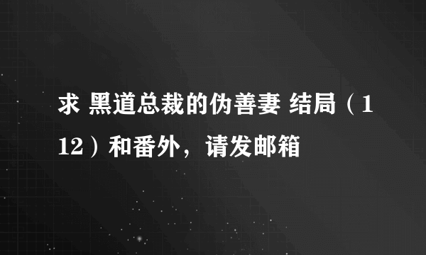 求 黑道总裁的伪善妻 结局（112）和番外，请发邮箱