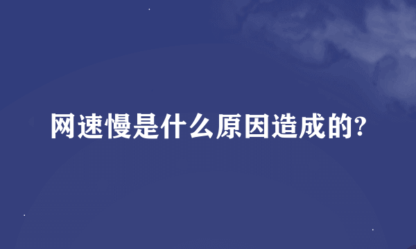 网速慢是什么原因造成的?