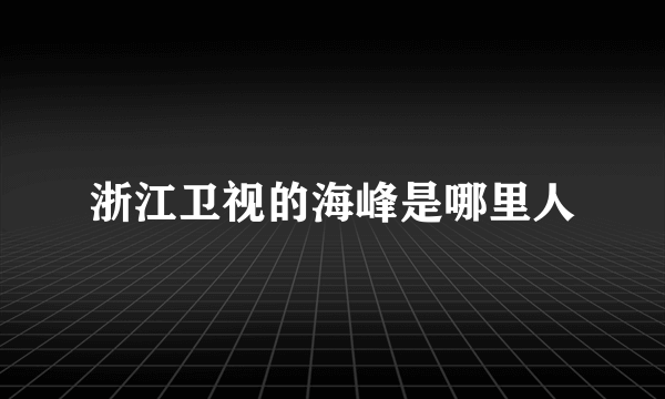 浙江卫视的海峰是哪里人