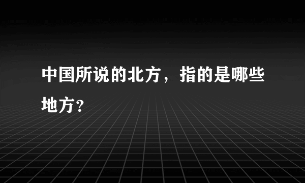 中国所说的北方，指的是哪些地方？