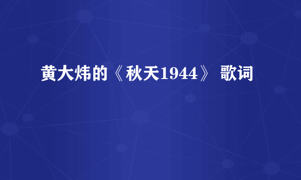 黄大炜的《秋天1944》 歌词