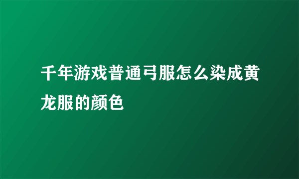 千年游戏普通弓服怎么染成黄龙服的颜色