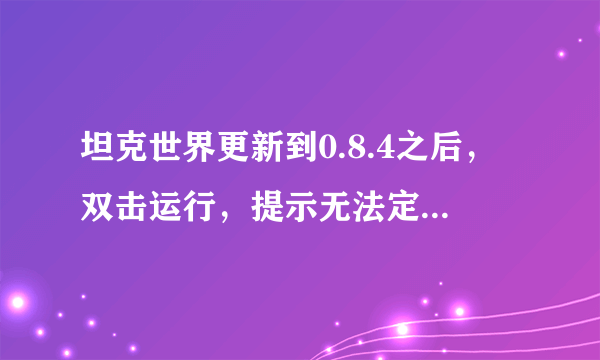 坦克世界更新到0.8.4之后，双击运行，提示无法定位程序输入点