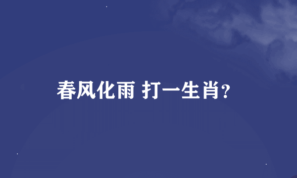 春风化雨 打一生肖？