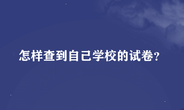 怎样查到自己学校的试卷？