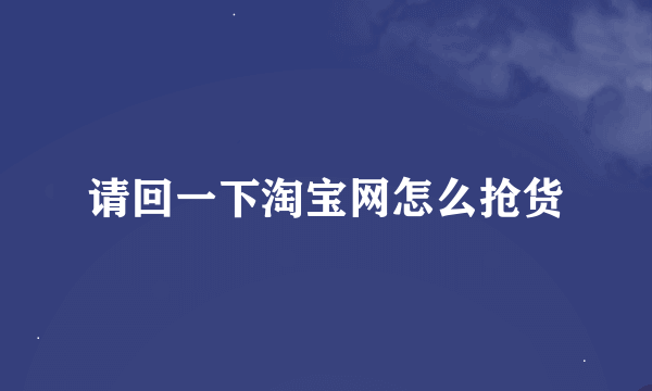 请回一下淘宝网怎么抢货