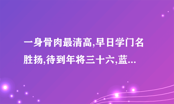 一身骨肉最清高,早日学门名胜扬,待到年将三十六,蓝衫脱去换红袍的意思