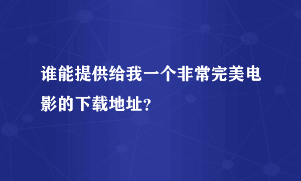 谁能提供给我一个非常完美电影的下载地址？