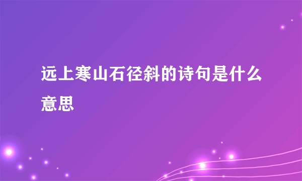 远上寒山石径斜的诗句是什么意思