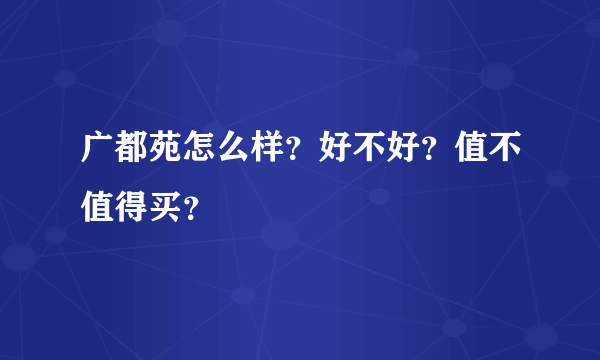 广都苑怎么样？好不好？值不值得买？