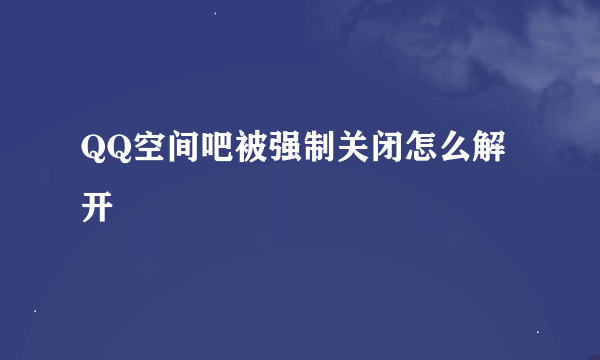 QQ空间吧被强制关闭怎么解开