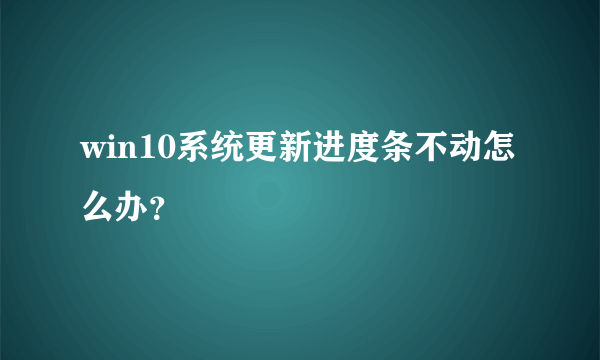 win10系统更新进度条不动怎么办？