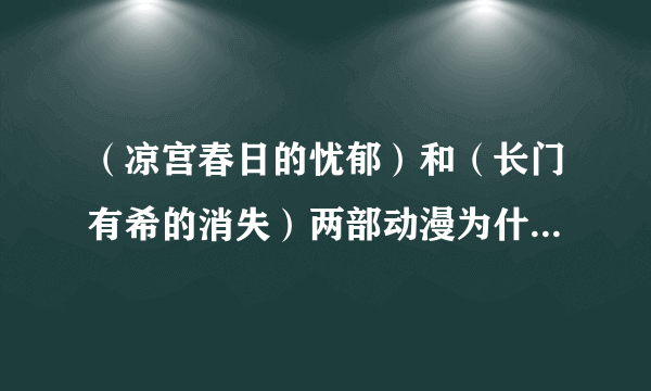 （凉宫春日的忧郁）和（长门有希的消失）两部动漫为什么人物角色是一样的，有观看顺序么？