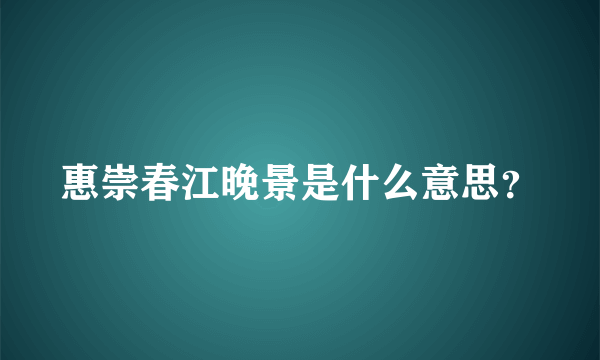 惠崇春江晚景是什么意思？