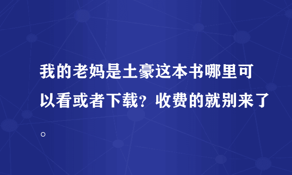 我的老妈是土豪这本书哪里可以看或者下载？收费的就别来了。