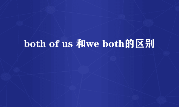 both of us 和we both的区别