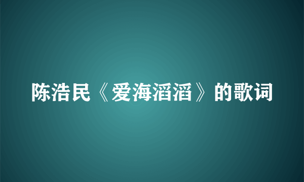 陈浩民《爱海滔滔》的歌词