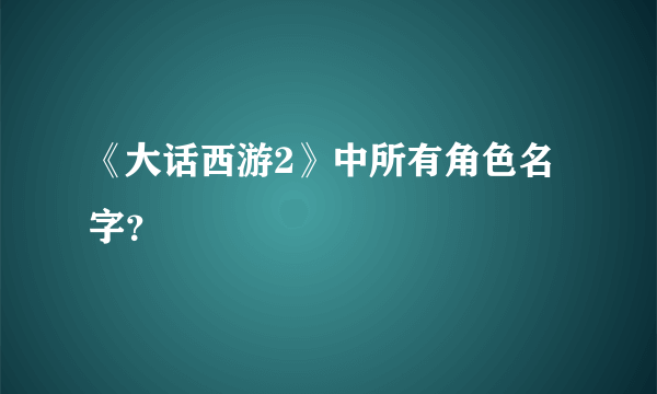 《大话西游2》中所有角色名字？