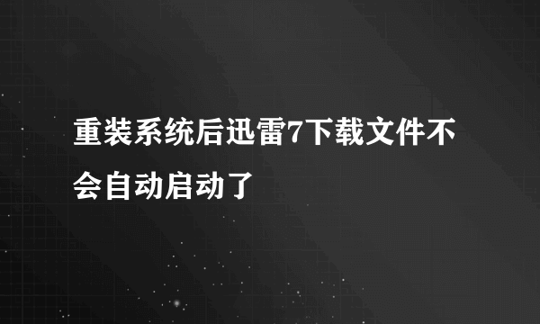 重装系统后迅雷7下载文件不会自动启动了