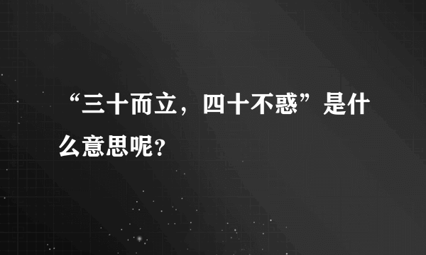 “三十而立，四十不惑”是什么意思呢？