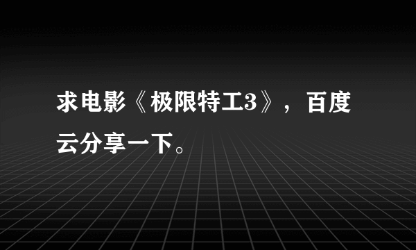 求电影《极限特工3》，百度云分享一下。