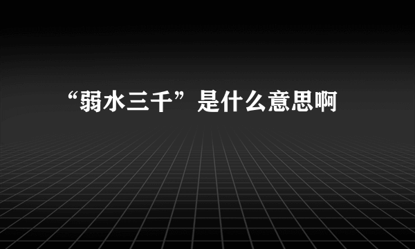 “弱水三千”是什么意思啊﹖