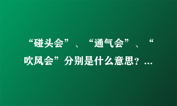 “碰头会”、“通气会”、“吹风会”分别是什么意思？有什么区别呢？