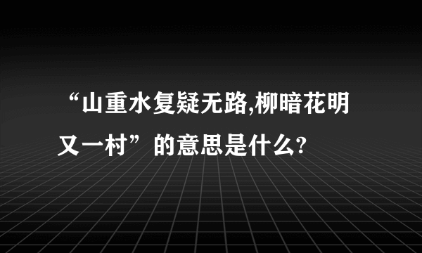 “山重水复疑无路,柳暗花明又一村”的意思是什么?