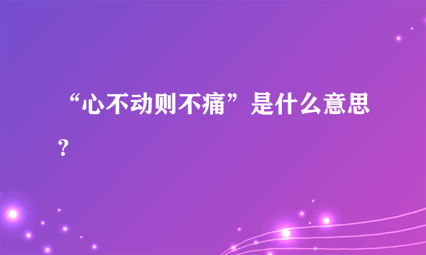 “心不动则不痛”是什么意思？