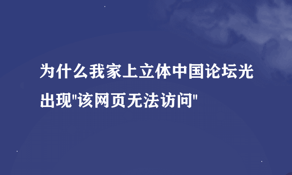 为什么我家上立体中国论坛光出现''该网页无法访问''