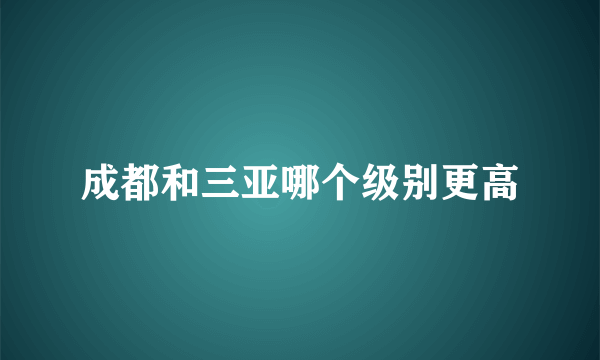 成都和三亚哪个级别更高